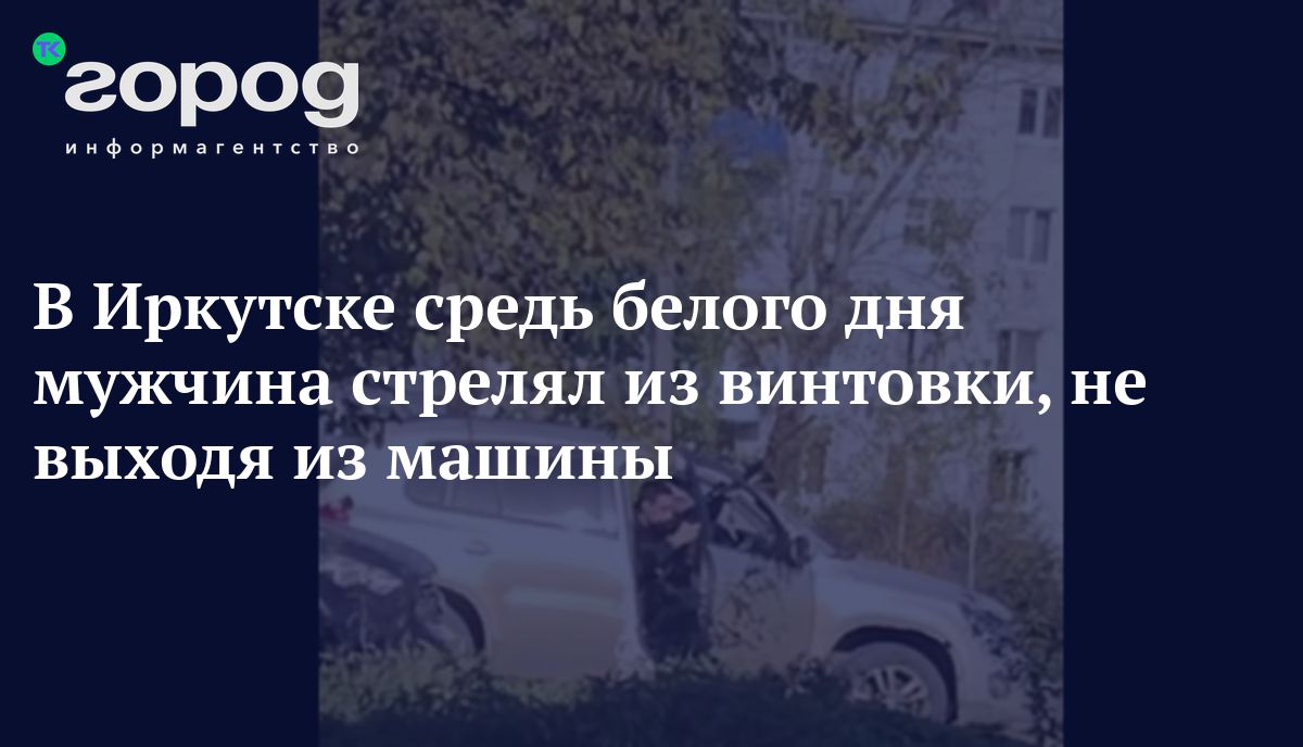 В Иркутске средь белого дня мужчина стрелял из винтовки, не выходя из машины