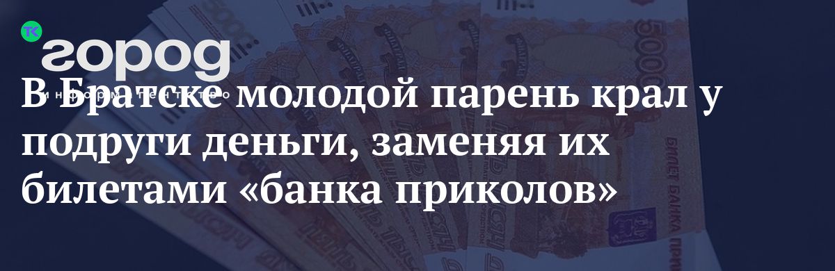 В Братске молодой парень крал у подруги деньги, заменяя их билетами «банка приколов»