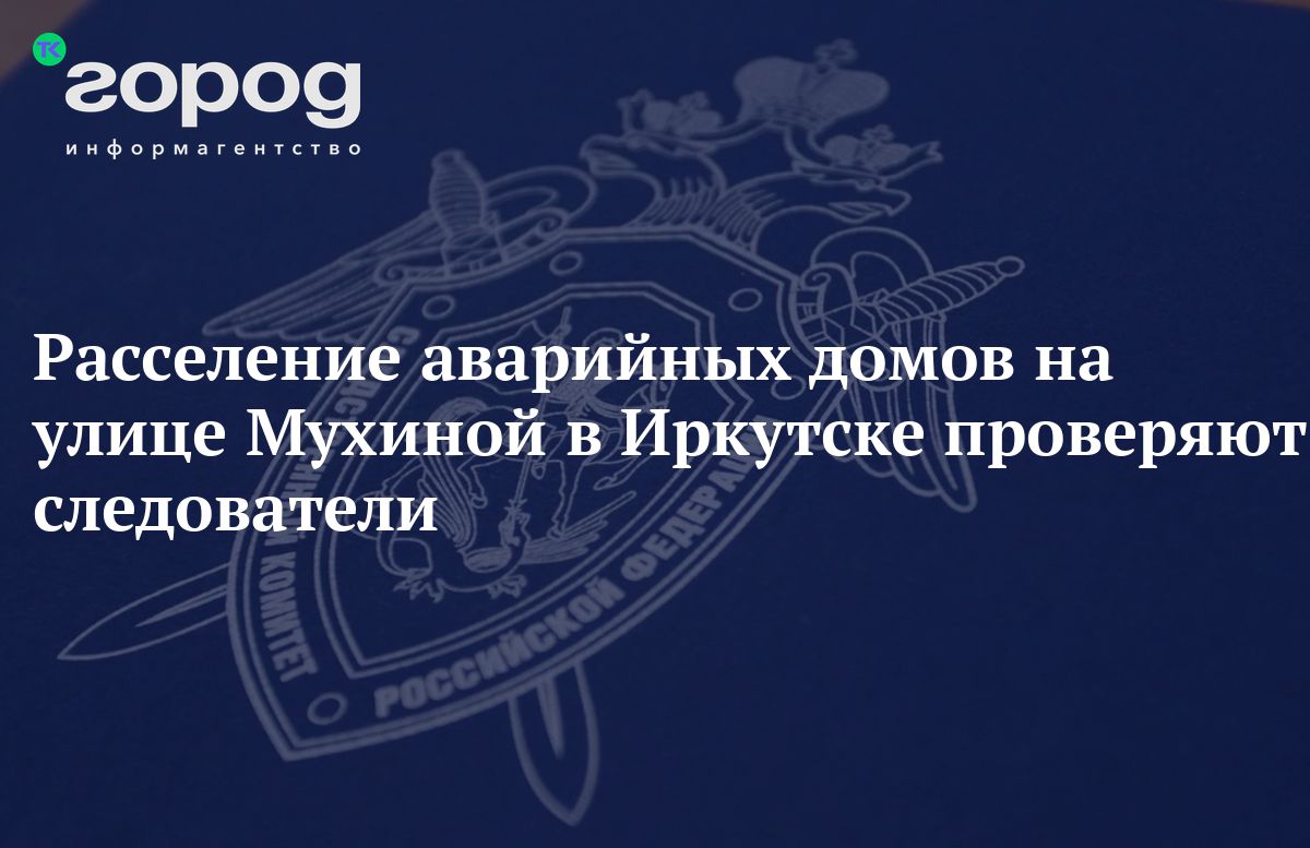 Расселение аварийных домов на улице Мухиной в Иркутске проверяют следователи