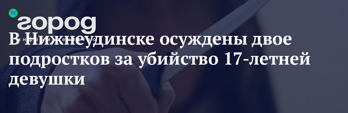 В Нижнеудинске осуждены двое подростков за убийство 17-летнейдевушки