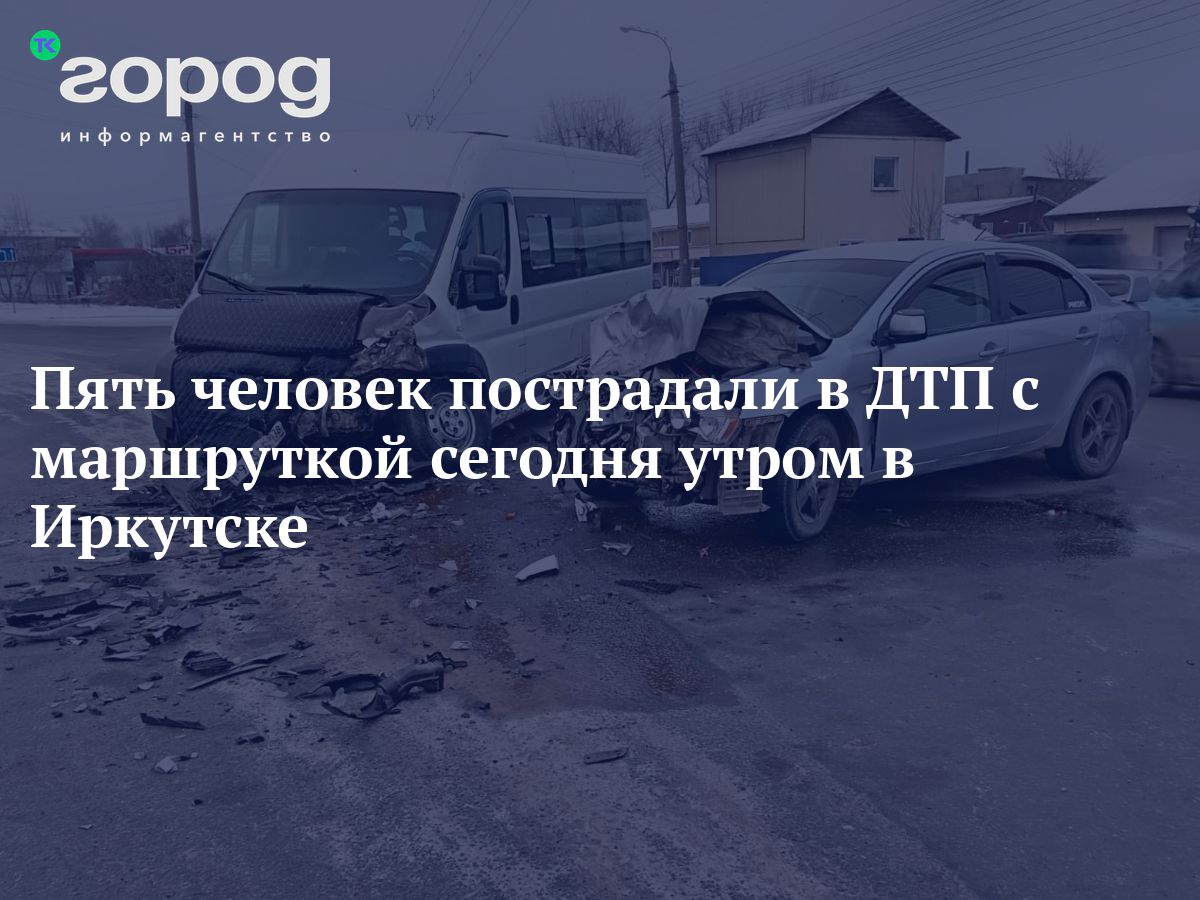 Пять человек пострадали в ДТП с маршруткой сегодня утром в Иркутске