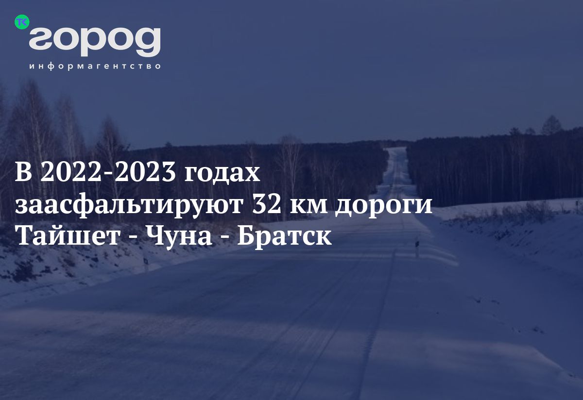 В 2022-2023 годах заасфальтируют 32 км дороги Тайшет - Чуна - Братск