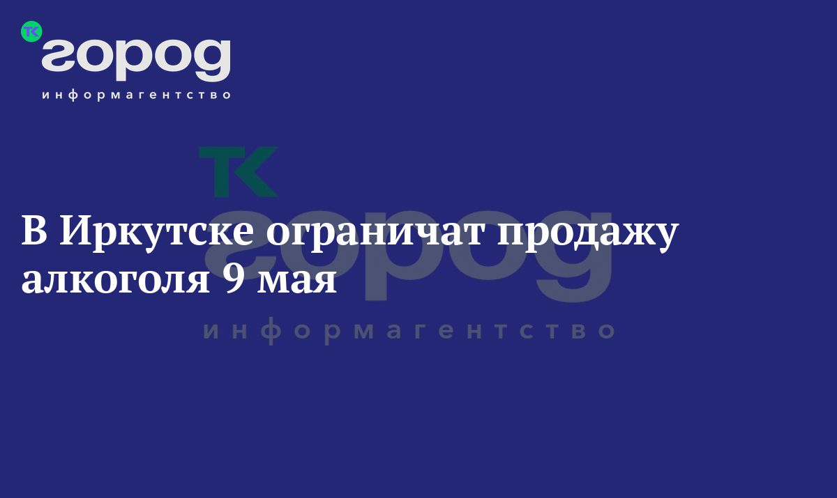 В Иркутске ограничат продажу алкоголя 9 мая