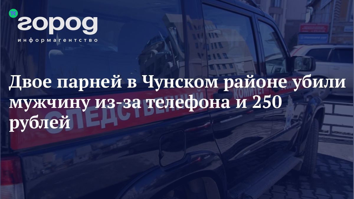 Двое парней в Чунском районе убили мужчину из-за телефона и 250 рублей