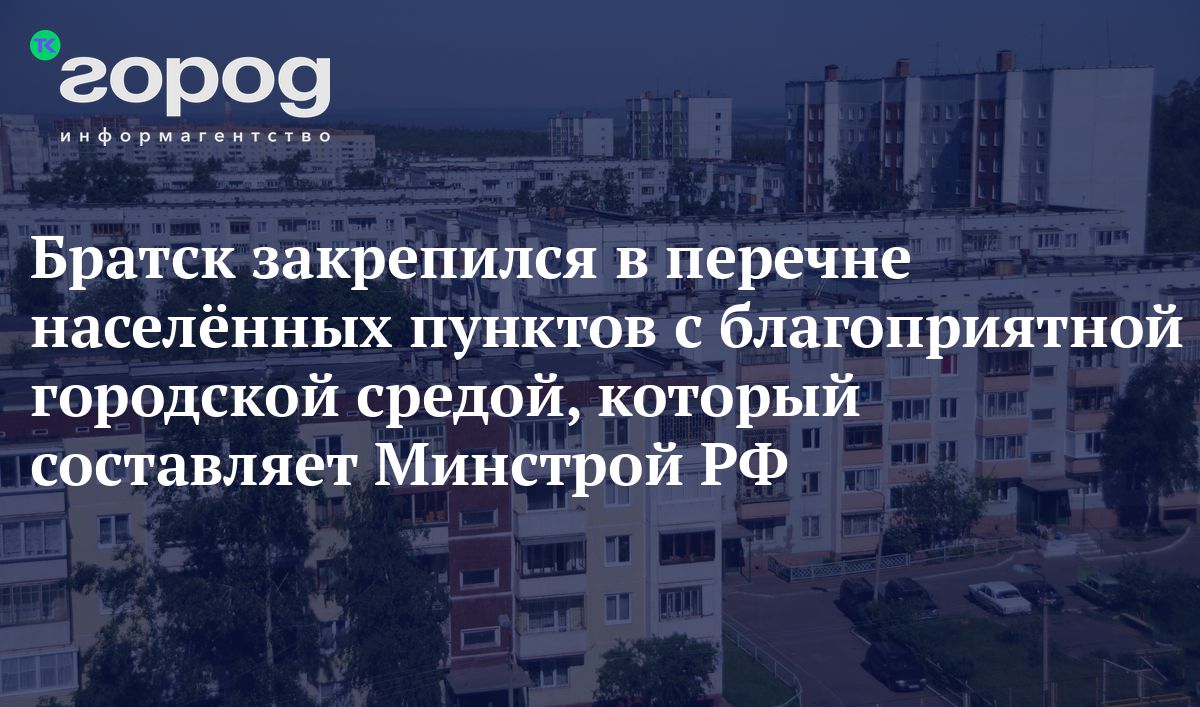 Братск закрепился в перечне населённых пунктов с благоприятной городской  средой, который составляет Минстрой РФ