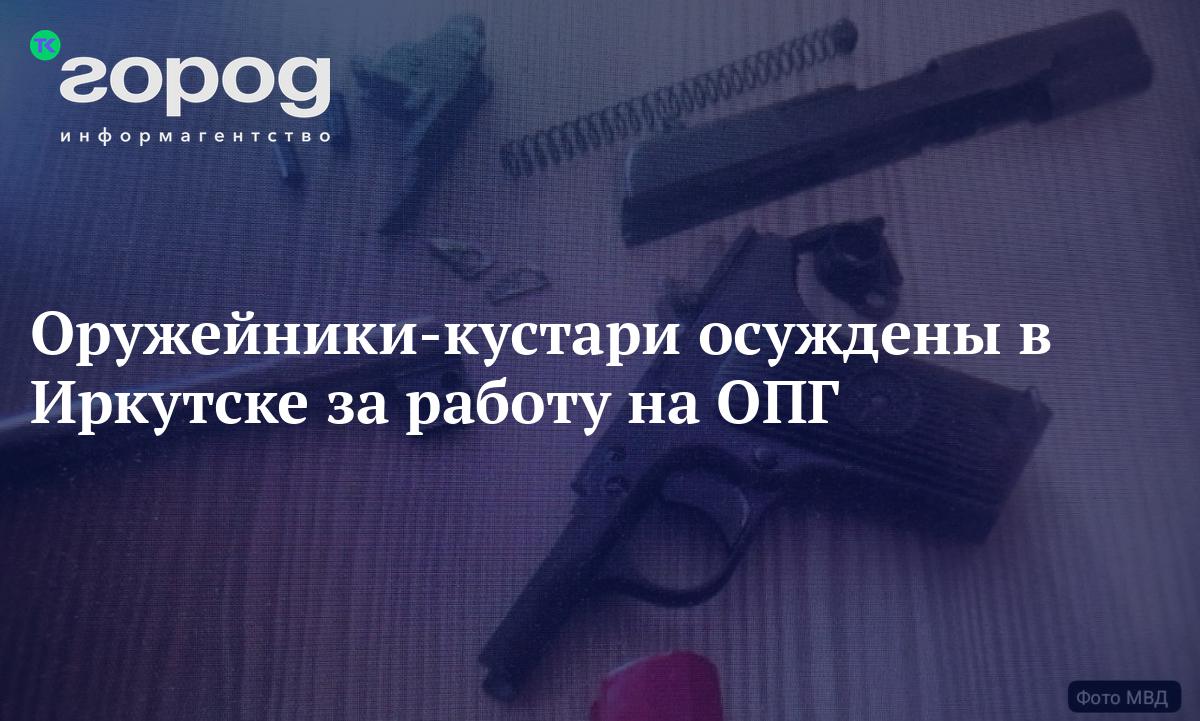 Оружейники-кустари осуждены в Иркутске за работу на ОПГ