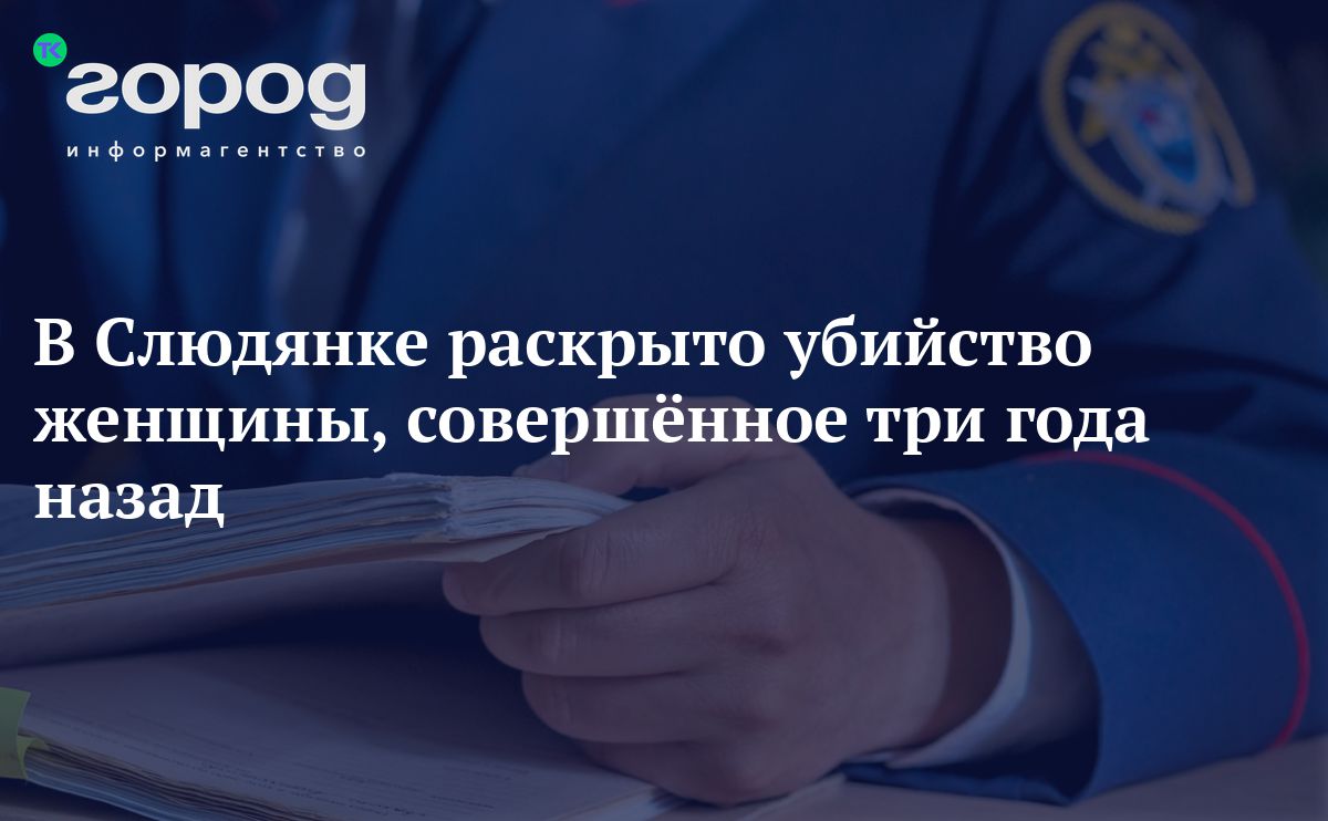 В Слюдянке раскрыто убийство женщины, совершённое три годаназад