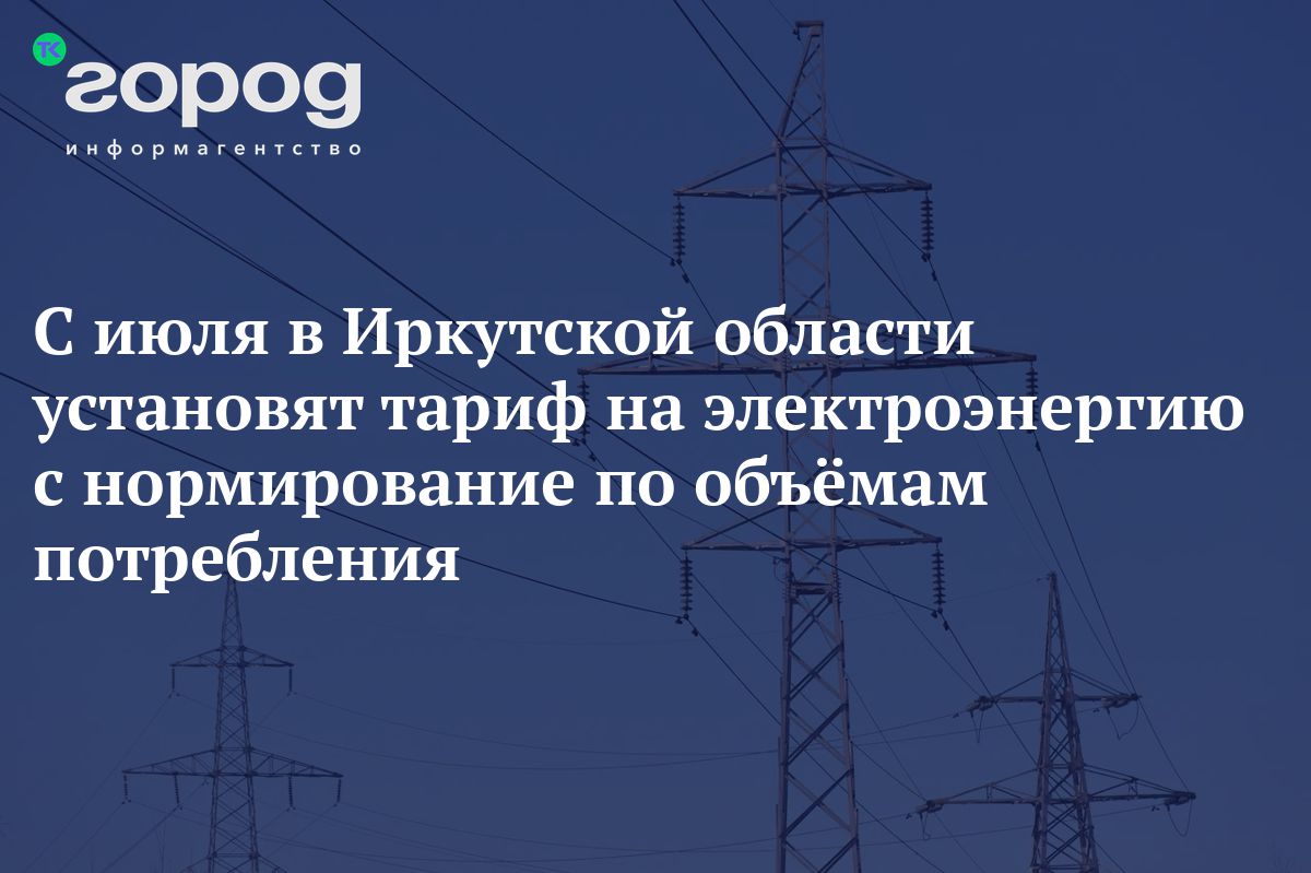 С июля в Иркутской области установят тариф на электроэнергию с  нормированием по объёмам потребления