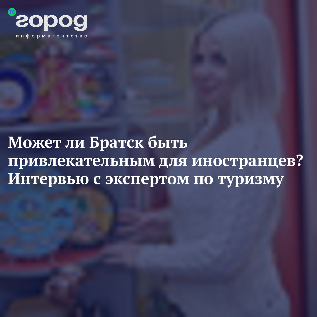 Может ли Братск быть привлекательным для иностранцев? Интервью с экспертом  по туризму