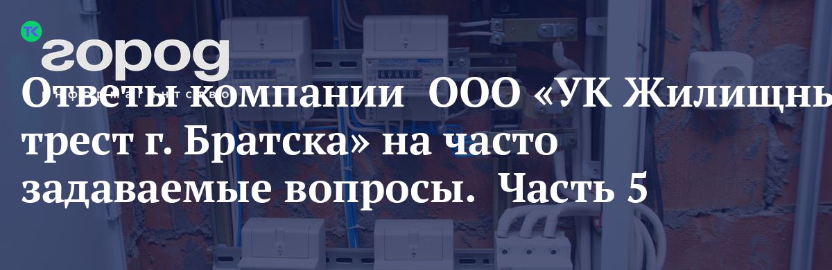 Ответы компании  ООО «УК Жилищный трест г. Братска» на часто задаваемые вопросы.  Часть 5