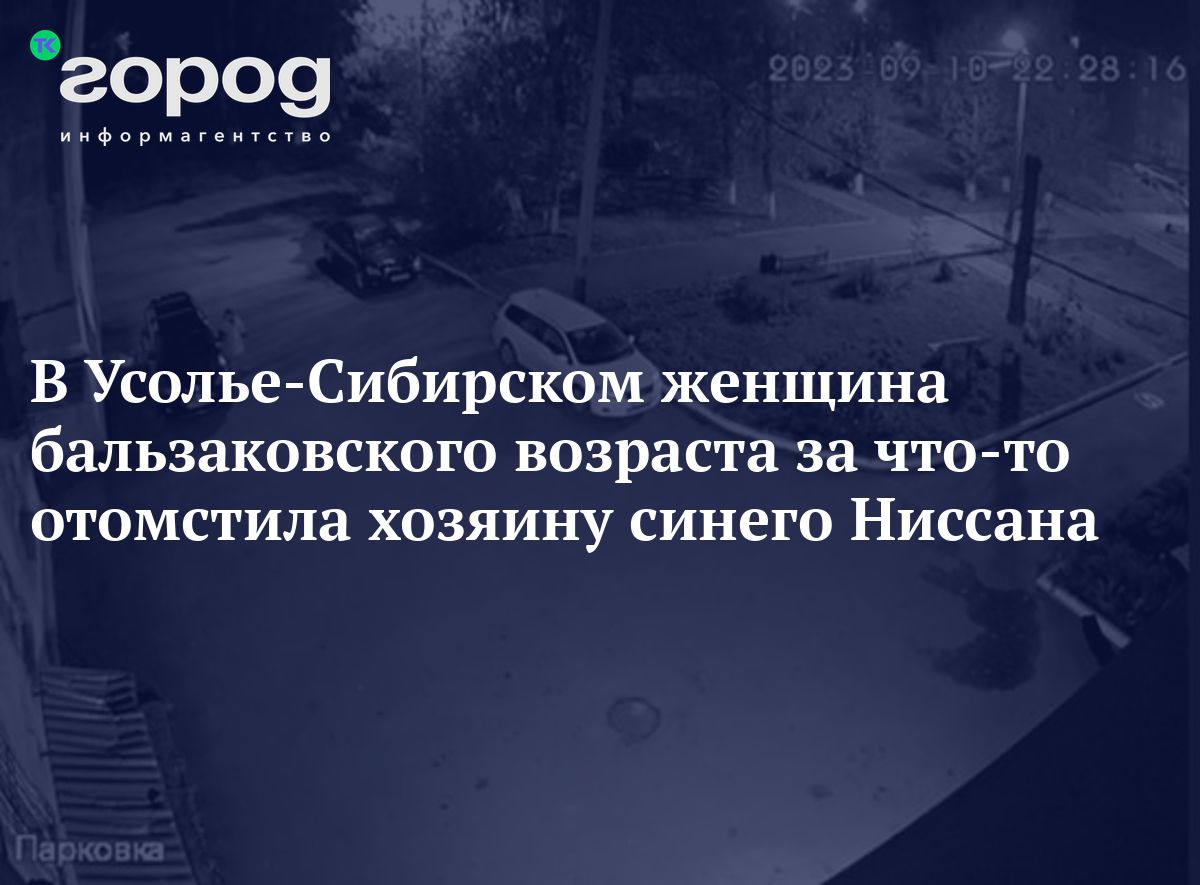 В Усолье-Сибирском женщина бальзаковского возраста за что-то отомстила  хозяину синего Ниссана