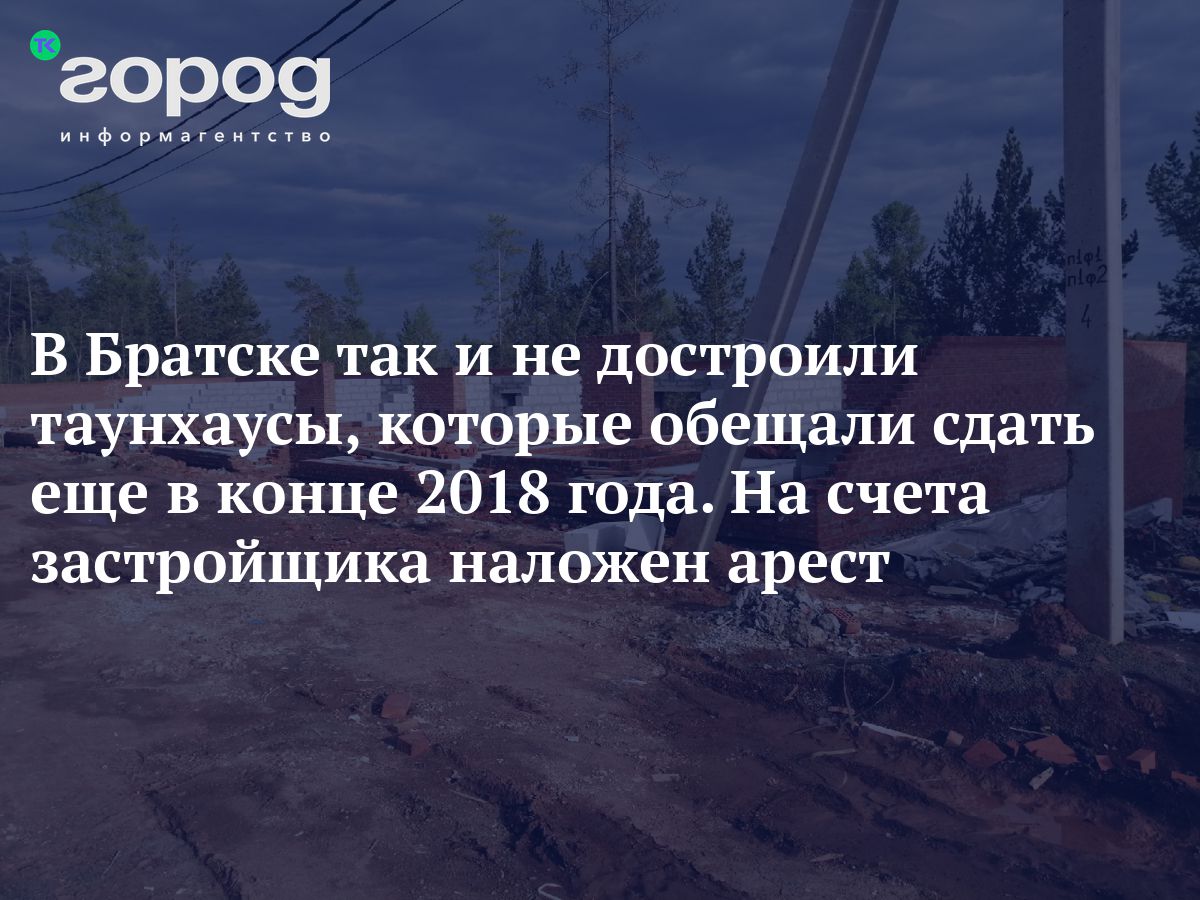 В Братске так и не достроили таунхаусы, которые обещали сдать еще в конце  2018 года. На счета застройщика наложен арест