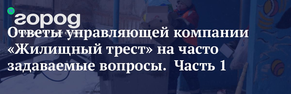 Ответы управляющей компании  «Жилищный трест» на часто задаваемые вопросы.  Часть 1