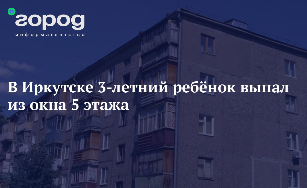 В Иркутске 3-летний ребёнок выпал из окна 5 этажа