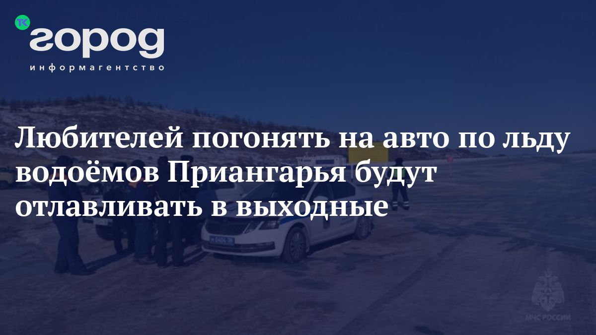 Любителей погонять на авто по льду водоёмов Приангарья будут отлавливать в  выходные