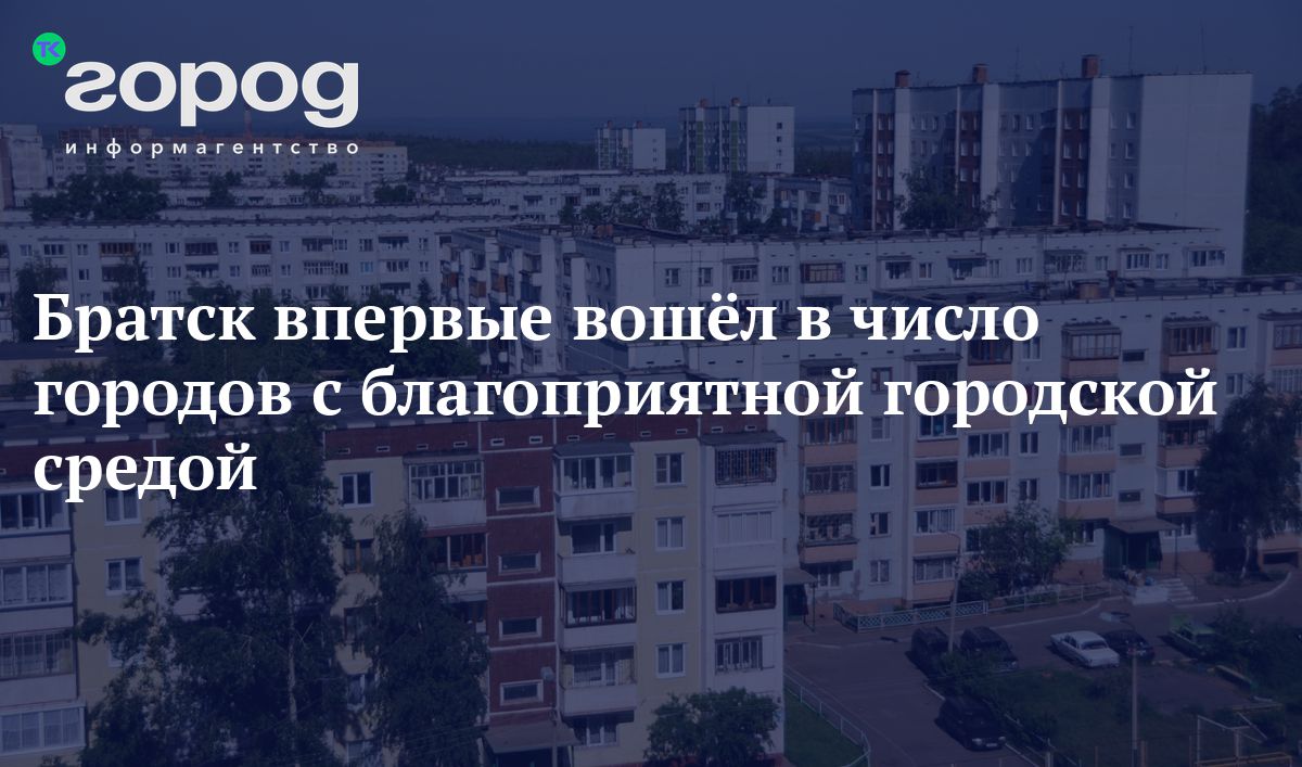 Братск впервые вошёл в число городов с благоприятной городской средой.  Перечень составляет Минстрой РФ