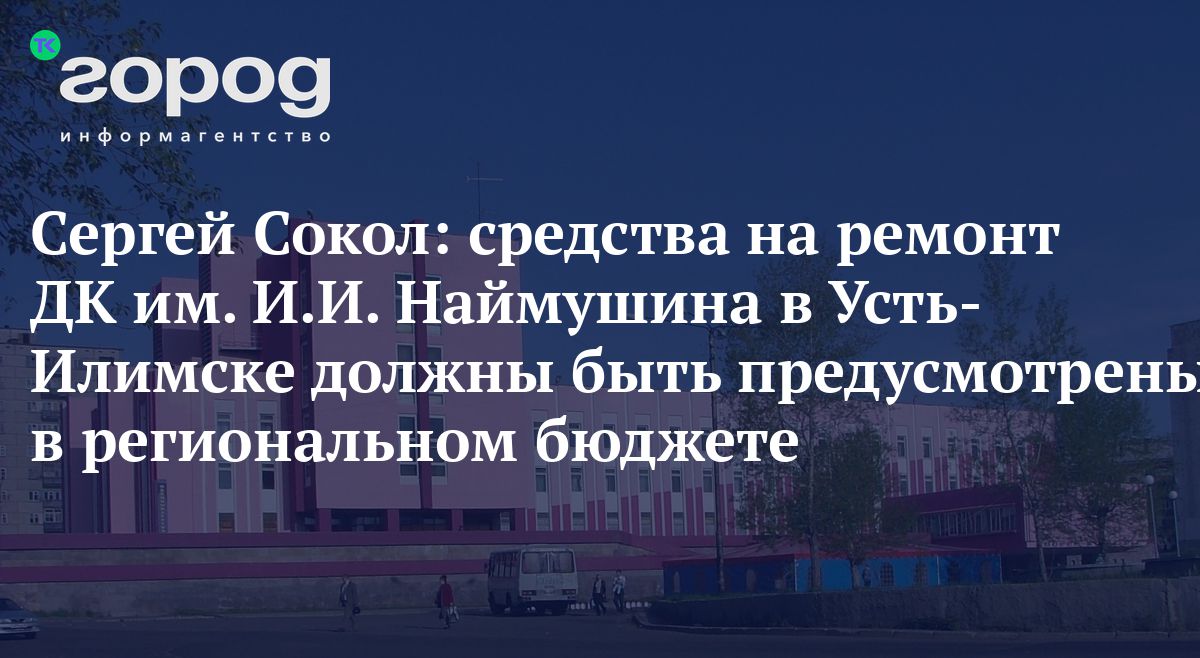 Сергей Сокол: средства на ремонт ДК им. И.И. Наймушина в Усть-Илимске  должны быть предусмотрены в региональном бюджете