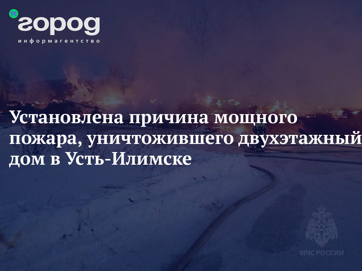 Установлена причина мощного пожара, уничтожившего двухэтажный дом в  Усть-Илимске