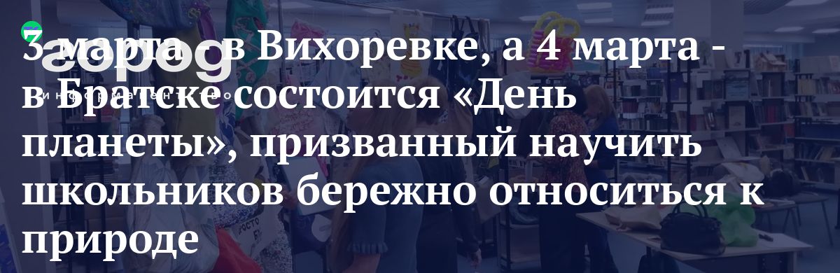 3 марта - в Вихоревке, а 4 марта - в Братске состоится «День планеты