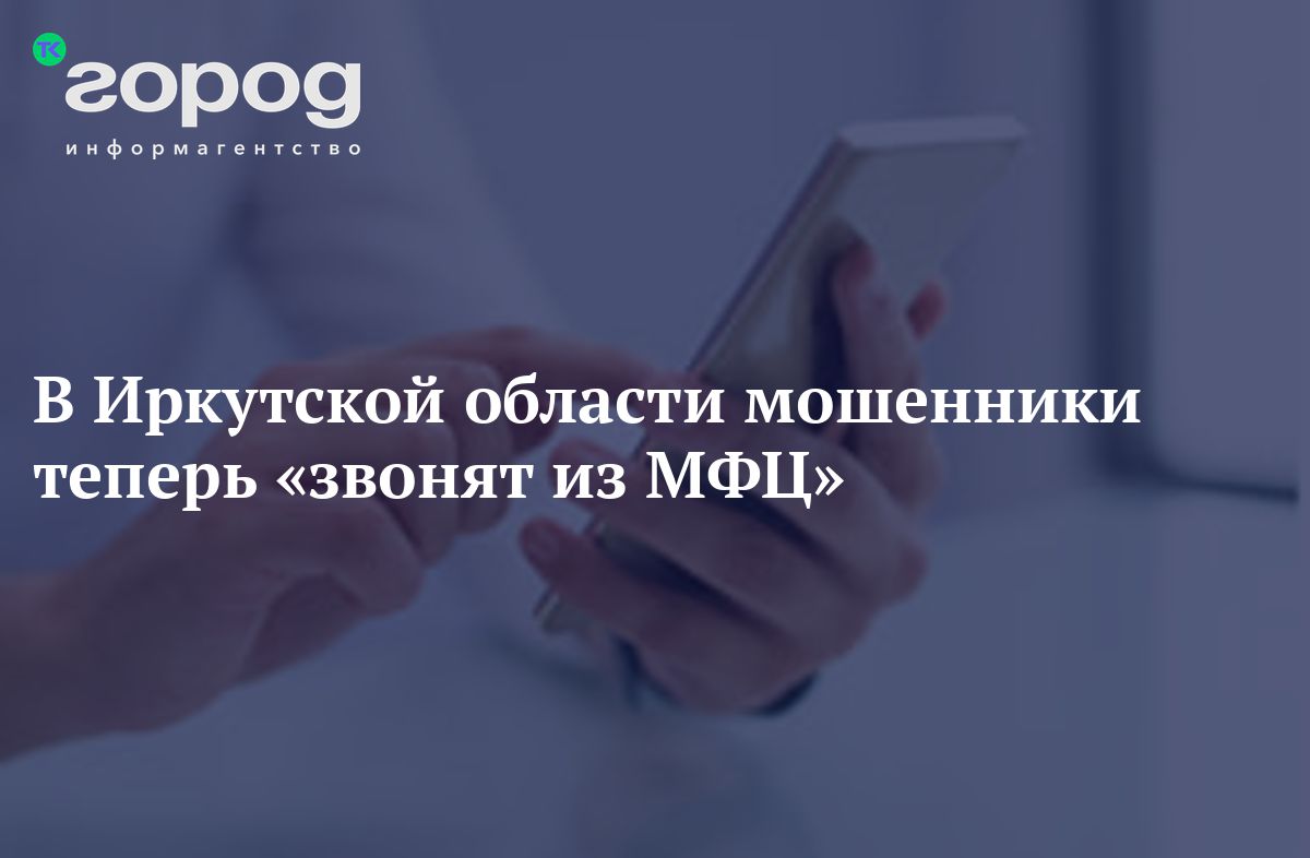 В Иркутской области мошенники теперь «звонят из МФЦ»