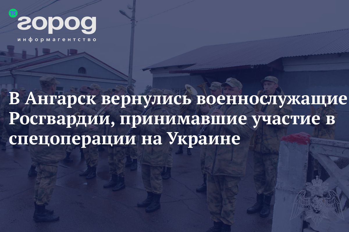 Военнослужащие Росгвардии, принимавшие участие в спецоперации на Украине,  вернулись в Ангарск