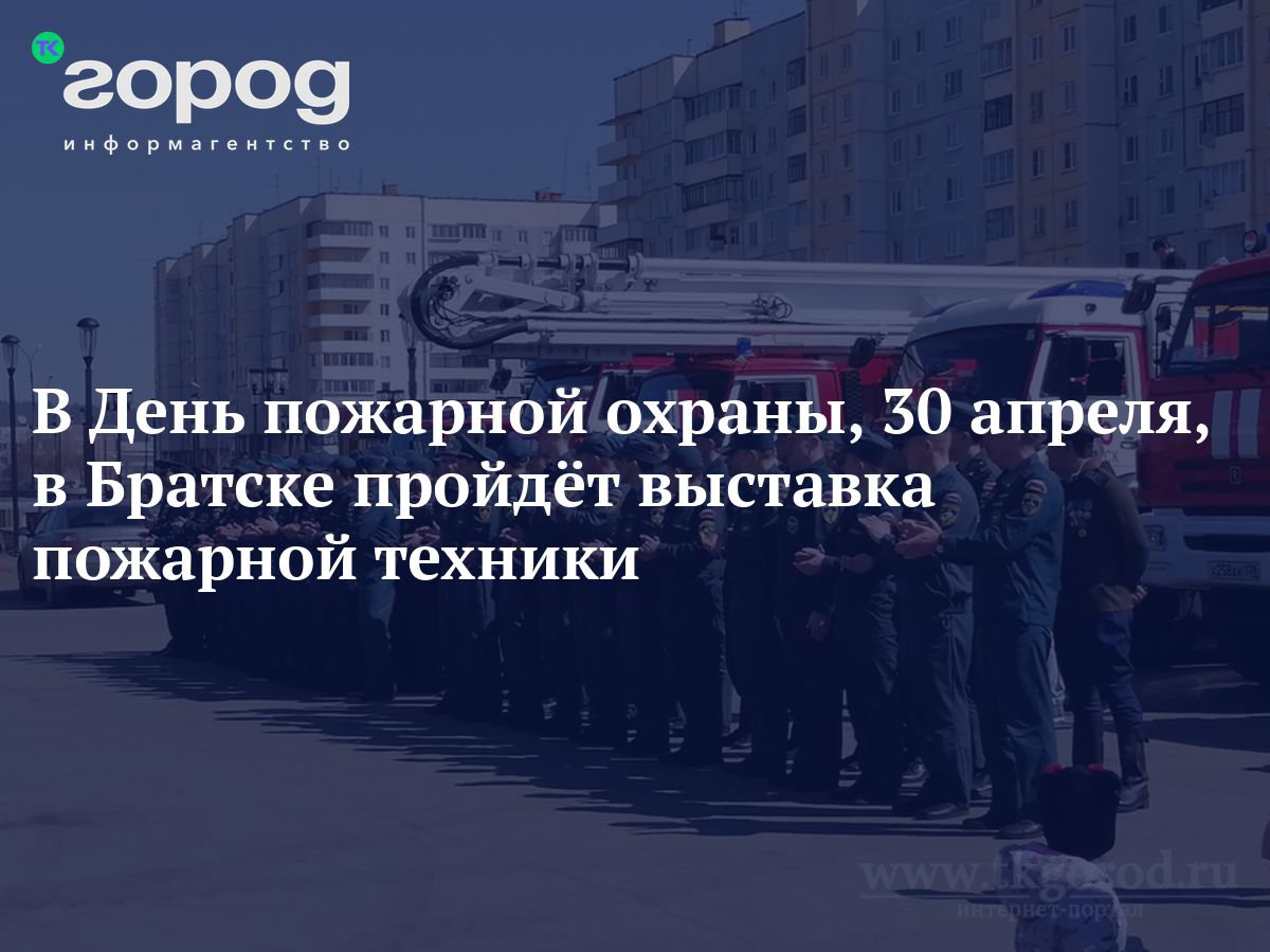 В День пожарной охраны, 30 апреля, в Братске пройдёт выставка пожарной  техники