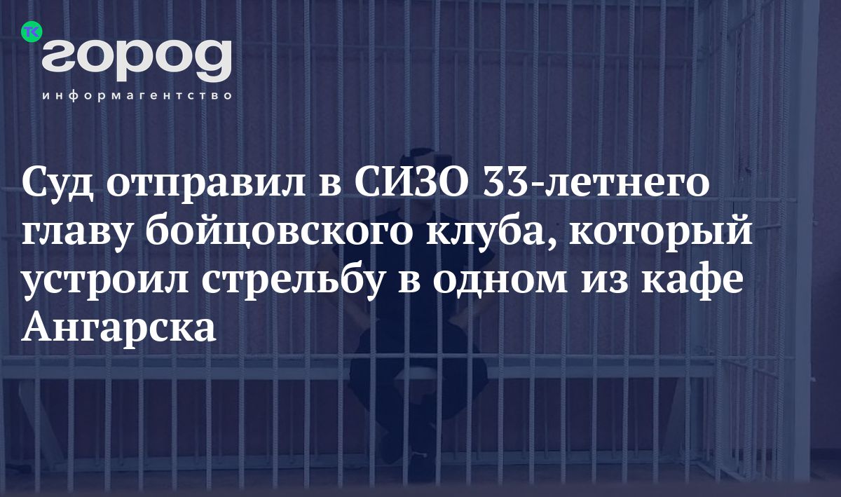 Суд отправил в СИЗО 33-летнего главу бойцовского клуба, который устроил  стрельбу в одном из кафе Ангарска