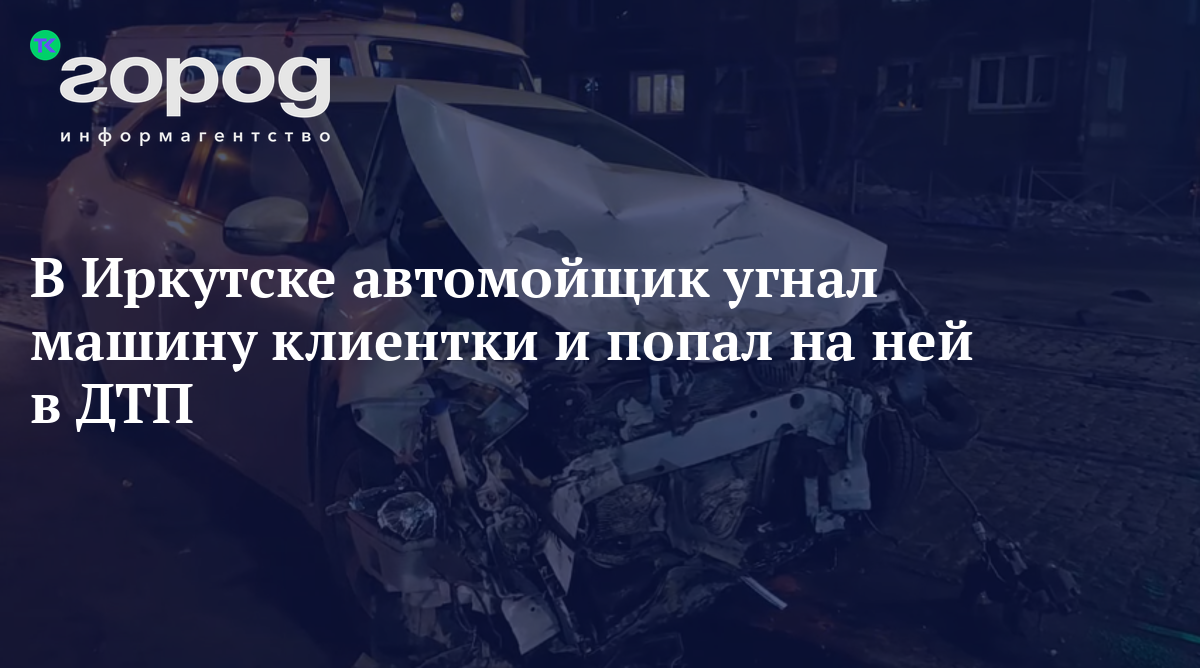 В Иркутске автомойщик угнал машину клиентки и попал на ней в ДТП