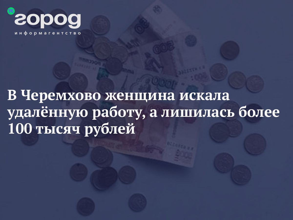 В Черемхово женщина искала удалённую работу, а лишилась более 100 тысяч  рублей