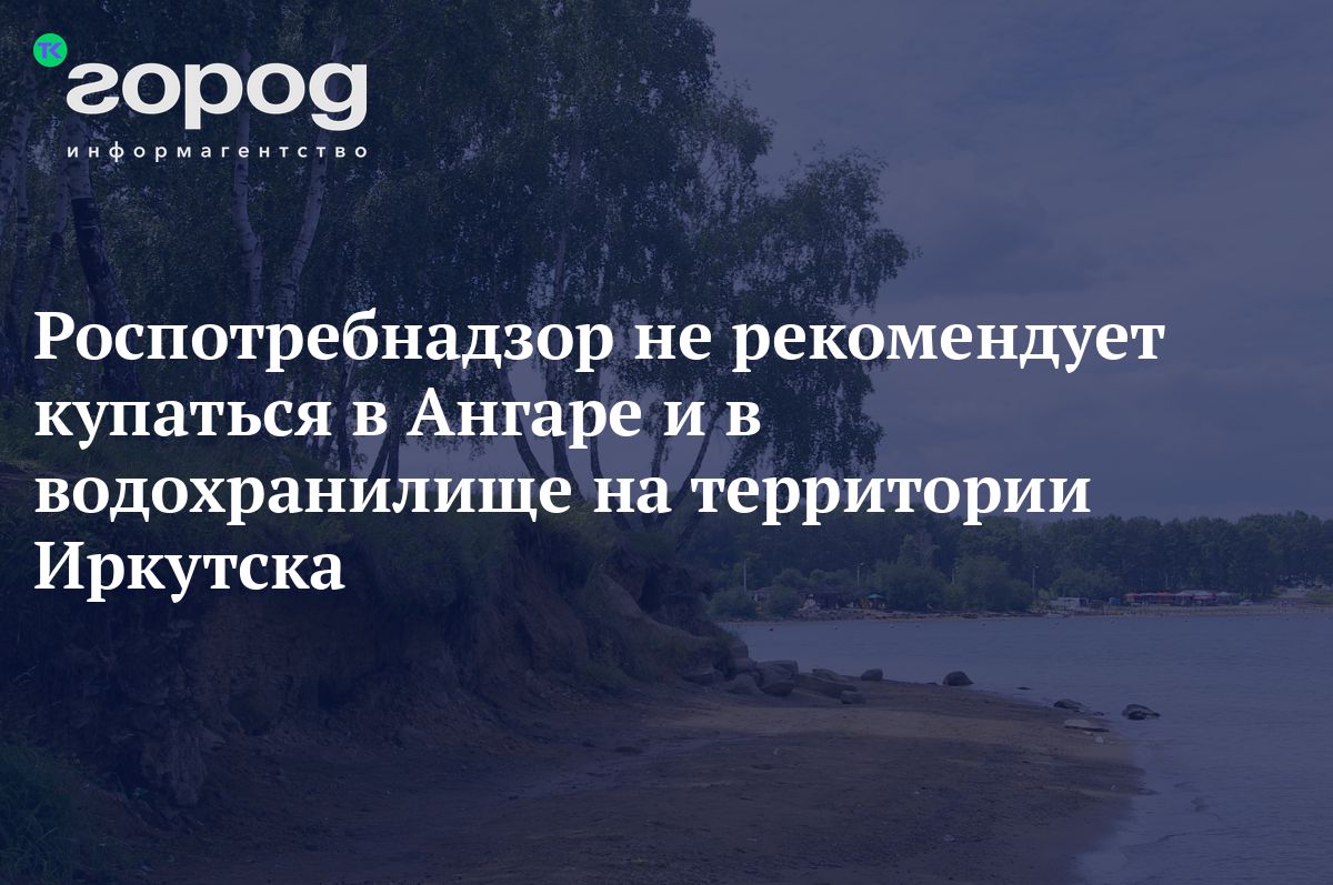 Роспотребнадзор не рекомендует купаться в Ангаре и в водохранилище на  территории Иркутска