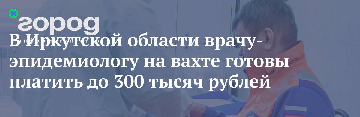 В Иркутской области врачу-эпидемиологу на вахте готовы платить до 300