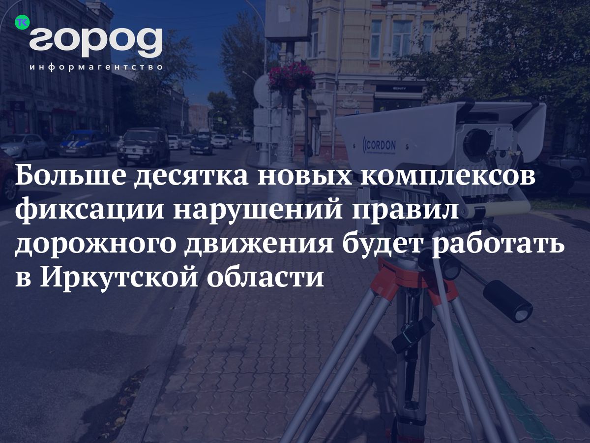 Больше десятка новых комплексов фиксации нарушений правил дорожного  движения будет работать в Иркутской области