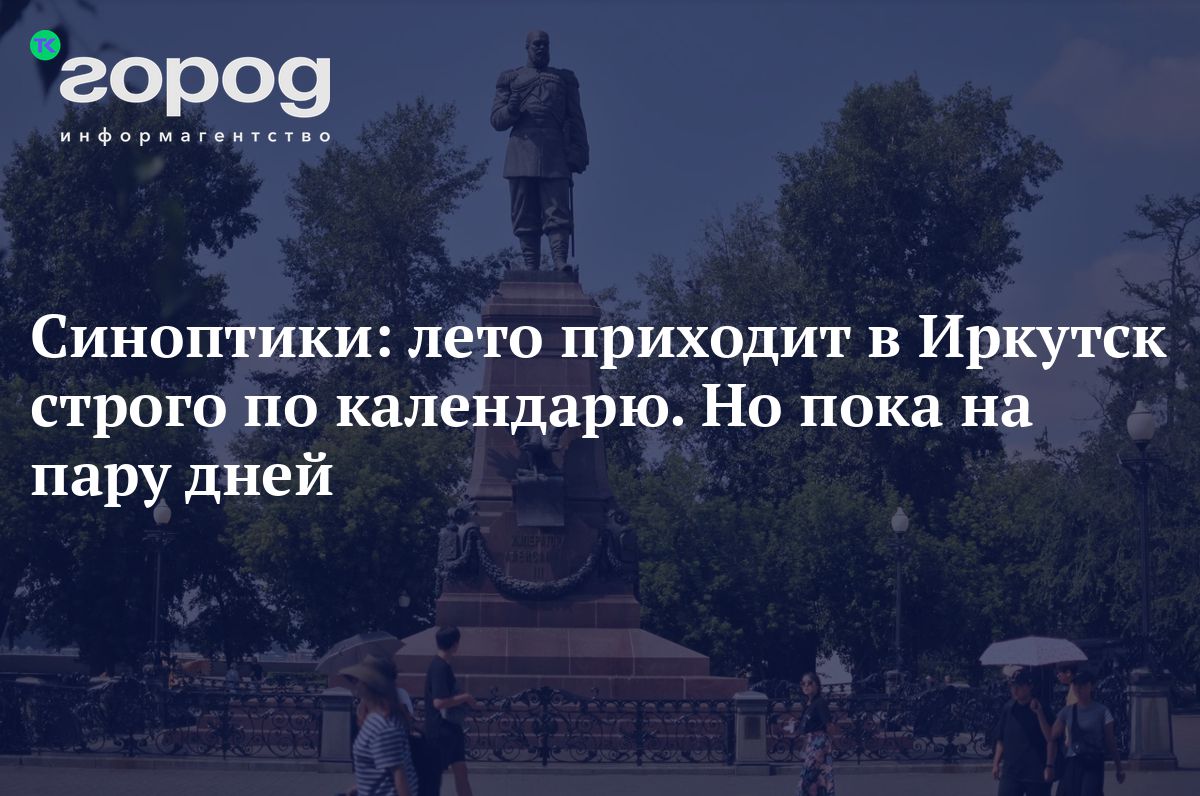 Синоптики: лето приходит в Иркутск строго по календарю. Но пока на пару дней